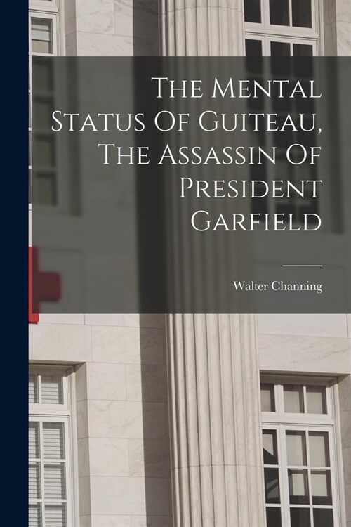 The Mental Status Of Guiteau, The Assassin Of President Garfield (Paperback)