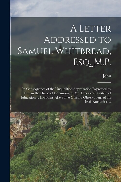 A Letter Addressed to Samuel Whitbread, Esq. M.P.: In Consequence of the Unqualified Approbation Expressed by Him in the House of Commons, of Mr. Lanc (Paperback)