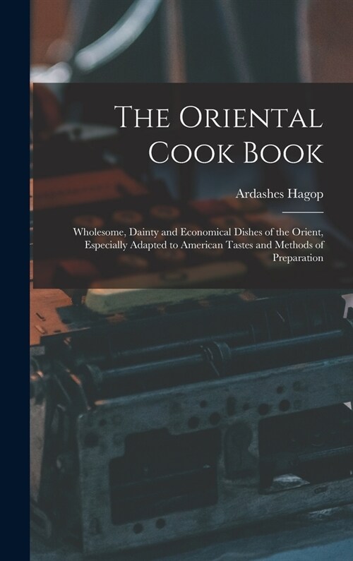 The Oriental Cook Book; Wholesome, Dainty and Economical Dishes of the Orient, Especially Adapted to American Tastes and Methods of Preparation (Hardcover)