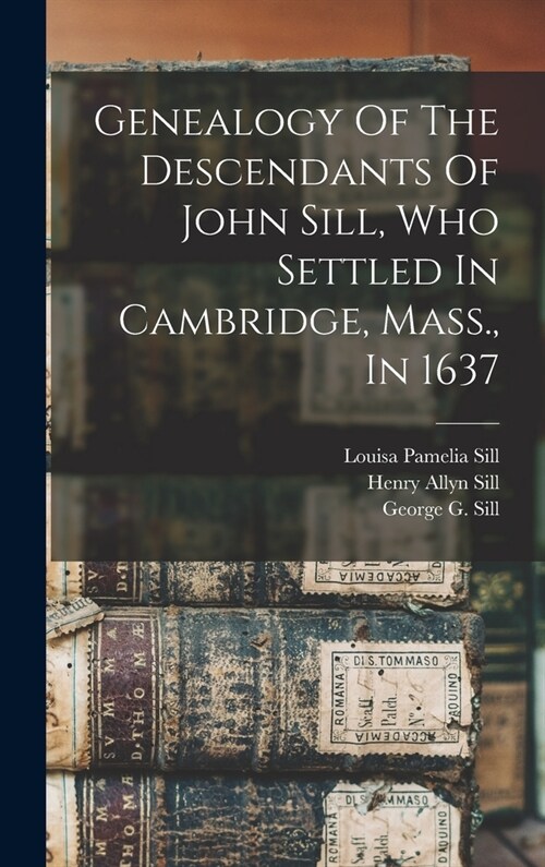 Genealogy Of The Descendants Of John Sill, Who Settled In Cambridge, Mass., In 1637 (Hardcover)