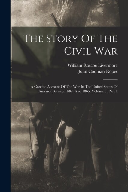 The Story Of The Civil War: A Concise Account Of The War In The United States Of America Between 1861 And 1865, Volume 3, Part 1 (Paperback)