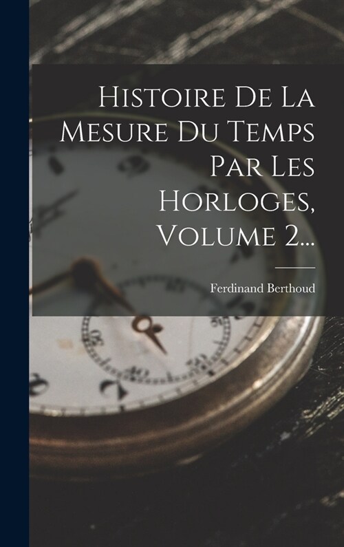 Histoire De La Mesure Du Temps Par Les Horloges, Volume 2... (Hardcover)