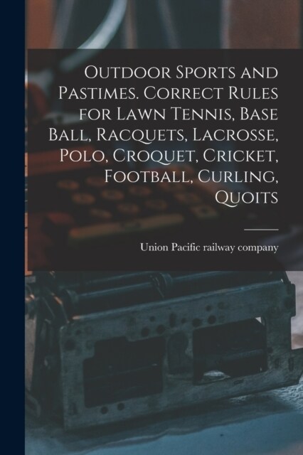 Outdoor Sports and Pastimes. Correct Rules for Lawn Tennis, Base Ball, Racquets, Lacrosse, Polo, Croquet, Cricket, Football, Curling, Quoits (Paperback)