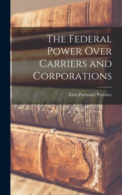 The Federal Power Over Carriers and Corporations (Hardcover)