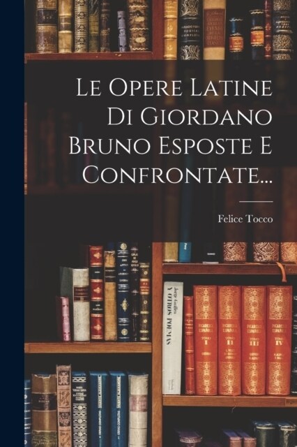 Le Opere Latine Di Giordano Bruno Esposte E Confrontate... (Paperback)