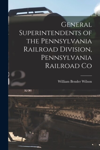 General Superintendents of the Pennsylvania Railroad Division, Pennsylvania Railroad Co (Paperback)