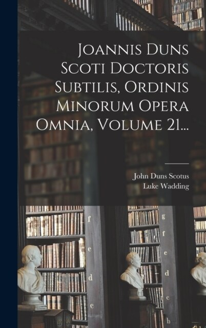 Joannis Duns Scoti Doctoris Subtilis, Ordinis Minorum Opera Omnia, Volume 21... (Hardcover)