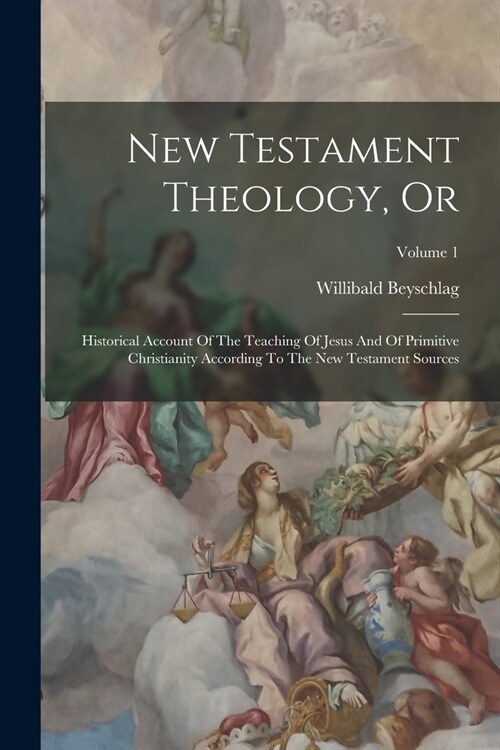 New Testament Theology, Or: Historical Account Of The Teaching Of Jesus And Of Primitive Christianity According To The New Testament Sources; Volu (Paperback)