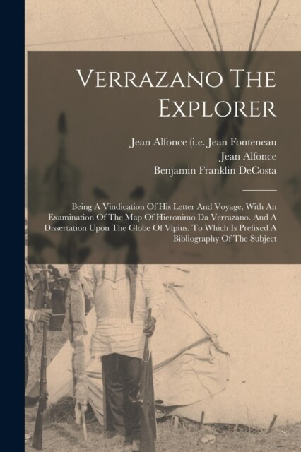 Verrazano The Explorer: Being A Vindication Of His Letter And Voyage, With An Examination Of The Map Of Hieronimo Da Verrazano. And A Disserta (Paperback)