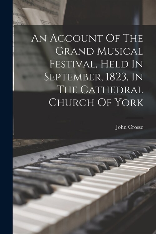 An Account Of The Grand Musical Festival, Held In September, 1823, In The Cathedral Church Of York (Paperback)