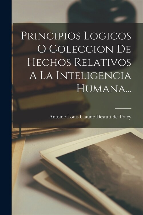 Principios Logicos O Coleccion De Hechos Relativos A La Inteligencia Humana... (Paperback)