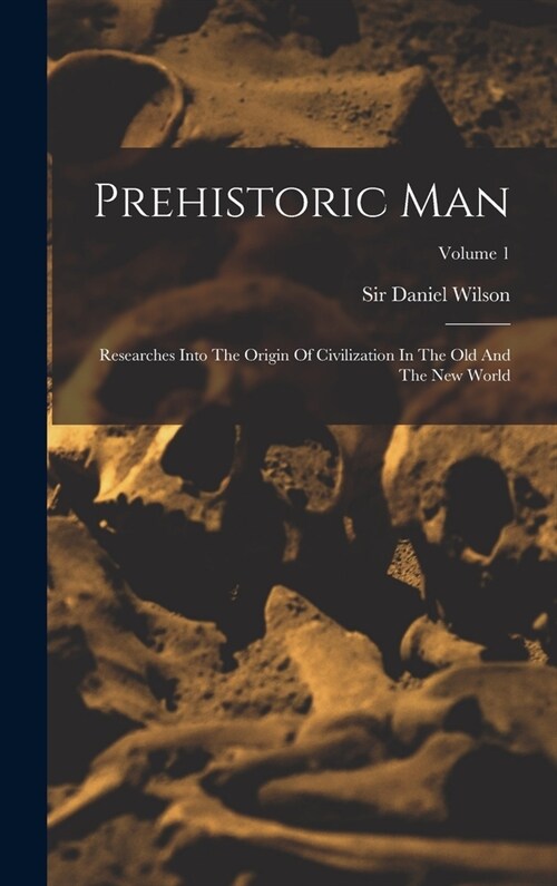 Prehistoric Man: Researches Into The Origin Of Civilization In The Old And The New World; Volume 1 (Hardcover)