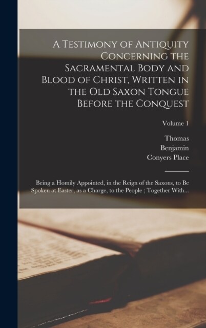 A Testimony of Antiquity Concerning the Sacramental Body and Blood of Christ, Written in the Old Saxon Tongue Before the Conquest: Being a Homily Appo (Hardcover)