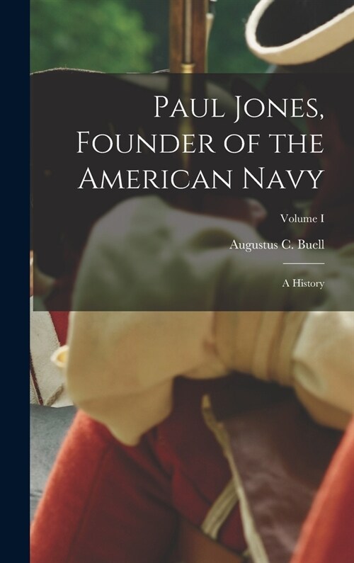 Paul Jones, Founder of the American Navy: A History; Volume I (Hardcover)