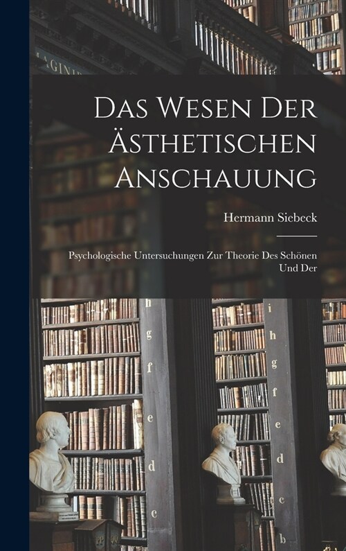 Das Wesen der 훥thetischen Anschauung: Psychologische Untersuchungen zur Theorie des Sch?en und Der (Hardcover)