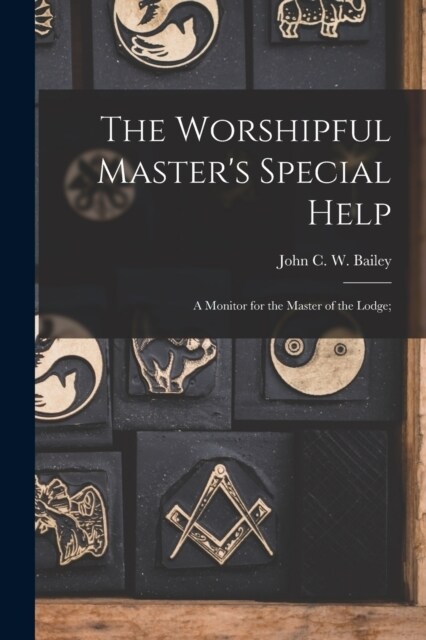 The Worshipful Masters Special Help; a Monitor for the Master of the Lodge; (Paperback)