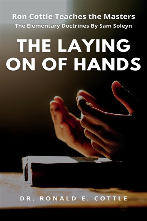 The Laying on of Hands: The Elementary Doctrines By Sam Soleyn (Paperback)