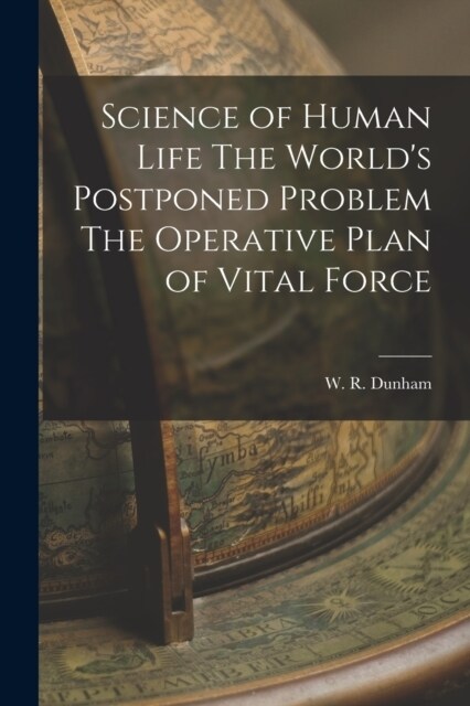 Science of Human Life The Worlds Postponed Problem The Operative Plan of Vital Force (Paperback)