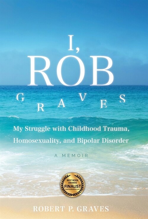 I, Rob Graves: My Struggle with Childhood Trauma, Homosexuality, and Bipolar Disorder: A Memoir (Hardcover)