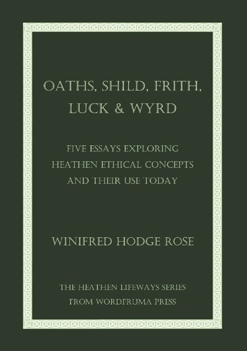 Oaths, Shild, Frith, Luck & Wyrd: Five Essays Exploring Heathen Ethical Concepts And Their Use Today (Paperback)