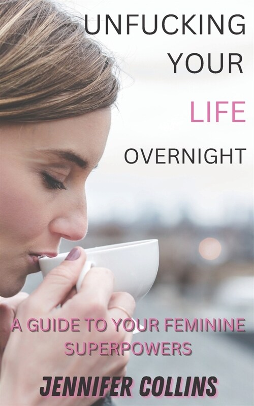 Unfucking Your Life Overnight: A Giude to Your Feminine Superpower (Paperback)