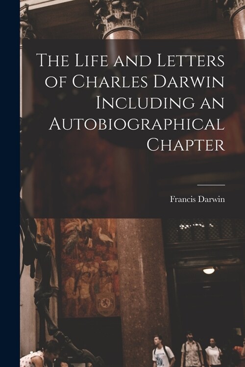 The Life and Letters of Charles Darwin Including an Autobiographical Chapter (Paperback)