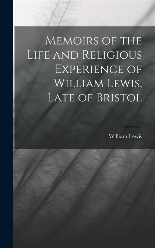 Memoirs of the Life and Religious Experience of William Lewis, Late of Bristol (Hardcover)