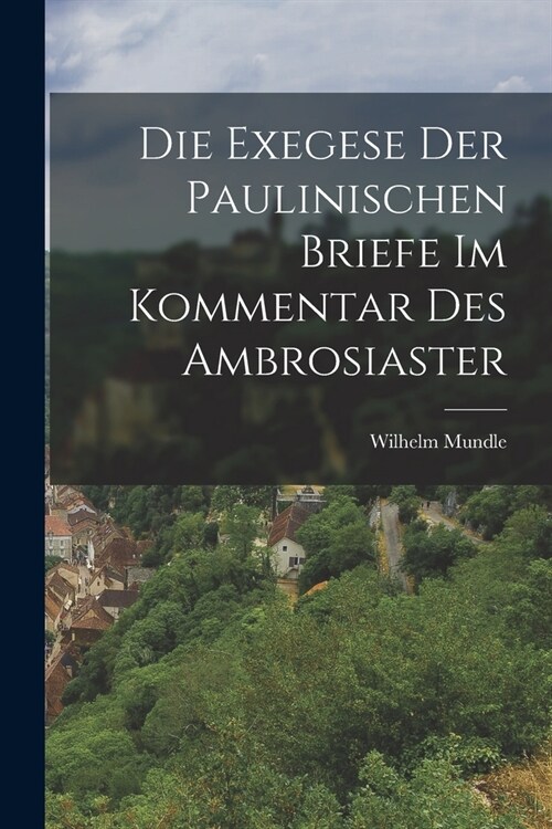 Die Exegese der Paulinischen Briefe im Kommentar des Ambrosiaster (Paperback)