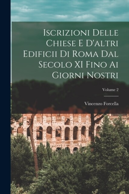 Iscrizioni Delle Chiese E Daltri Edificii Di Roma Dal Secolo XI Fino Ai Giorni Nostri; Volume 2 (Paperback)