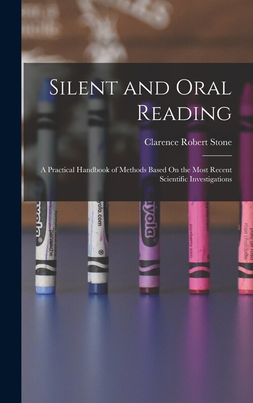 Silent and Oral Reading: A Practical Handbook of Methods Based On the Most Recent Scientific Investigations (Hardcover)