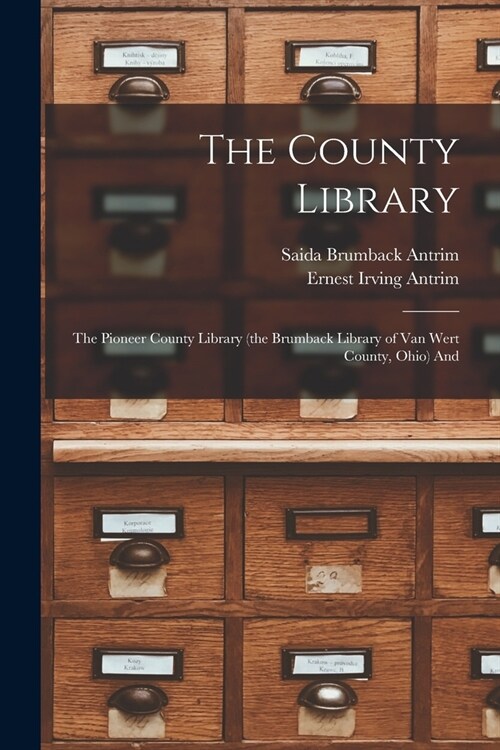 The County Library: The Pioneer County Library (the Brumback Library of Van Wert County, Ohio) And (Paperback)