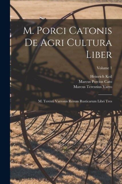 M. Porci Catonis De Agri Cultura Liber: M. Terenti Varronis Rerum Rusticarum Libri Tres; Volume 1 (Paperback)