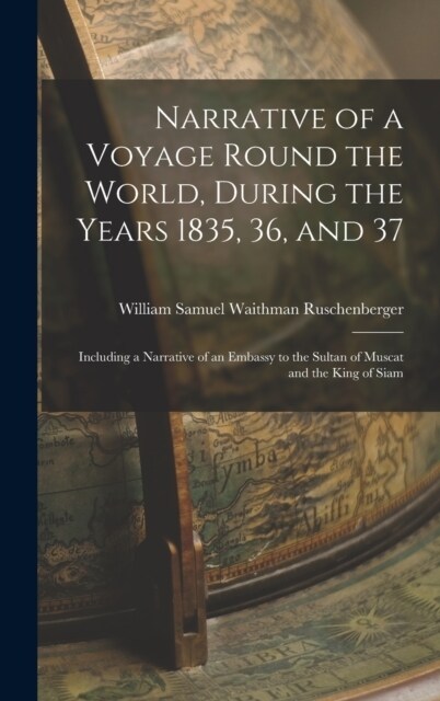 Narrative of a Voyage Round the World, During the Years 1835, 36, and 37: Including a Narrative of an Embassy to the Sultan of Muscat and the King of (Hardcover)