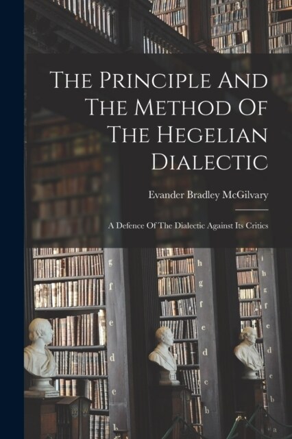 The Principle And The Method Of The Hegelian Dialectic: A Defence Of The Dialectic Against Its Critics (Paperback)