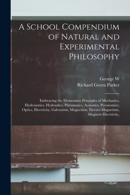 A School Compendium of Natural and Experimental Philosophy: Embracing the Elementary Principles of Mechanics, Hydrostatics, Hydraulics, Pneumatics, Ac (Paperback)