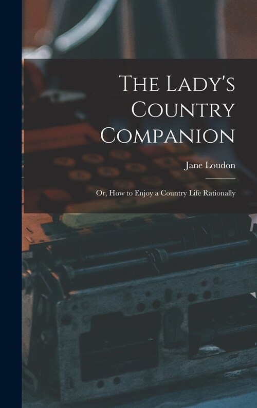 The Ladys Country Companion: Or, How to Enjoy a Country Life Rationally (Hardcover)