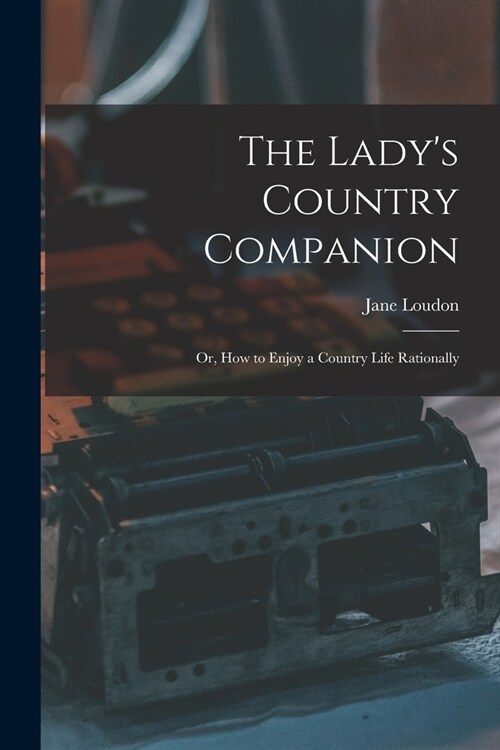 The Ladys Country Companion: Or, How to Enjoy a Country Life Rationally (Paperback)