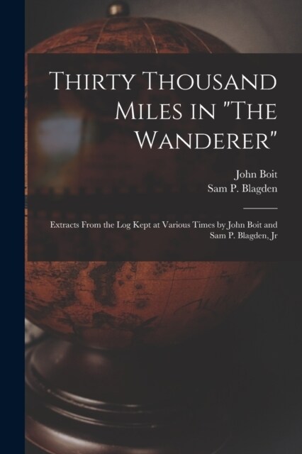 Thirty Thousand Miles in The Wanderer: Extracts from the Log Kept at Various Times by John Boit and Sam P. Blagden, Jr (Paperback)