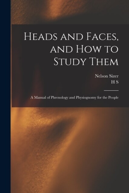 Heads and Faces, and how to Study Them: A Manual of Phrenology and Physiognomy for the People (Paperback)