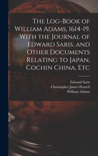 The Log-book of William Adams, 1614-19. With the Journal of Edward Saris, and Other Documents Relating to Japan, Cochin China, Etc (Hardcover)