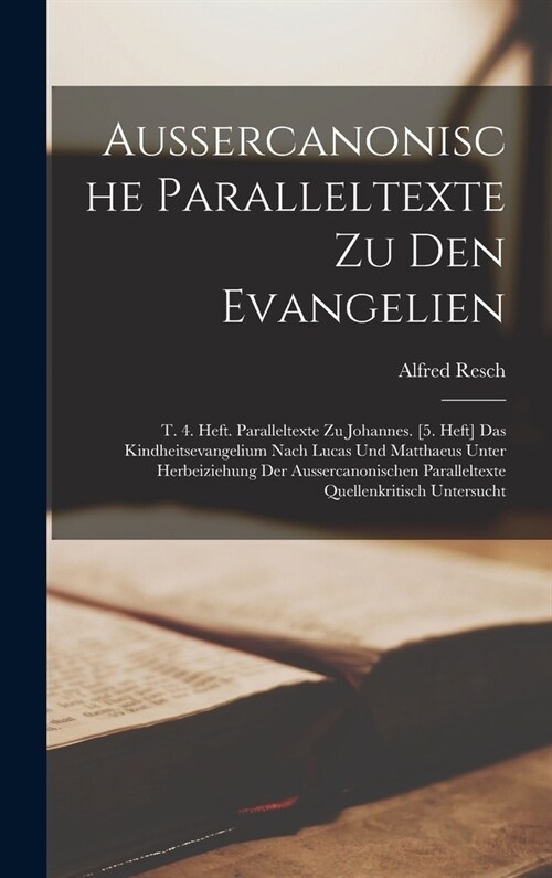 Aussercanonische Paralleltexte Zu Den Evangelien: T. 4. Heft. Paralleltexte Zu Johannes. [5. Heft] Das Kindheitsevangelium Nach Lucas Und Matthaeus Un (Hardcover)