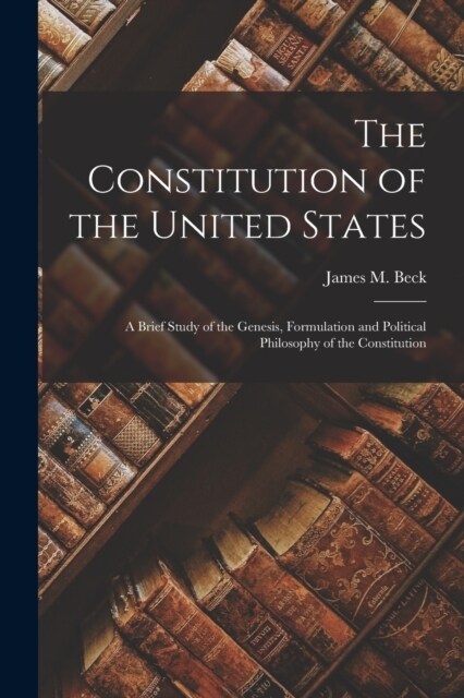 The Constitution of the United States: A Brief Study of the Genesis, Formulation and Political Philosophy of the Constitution (Paperback)