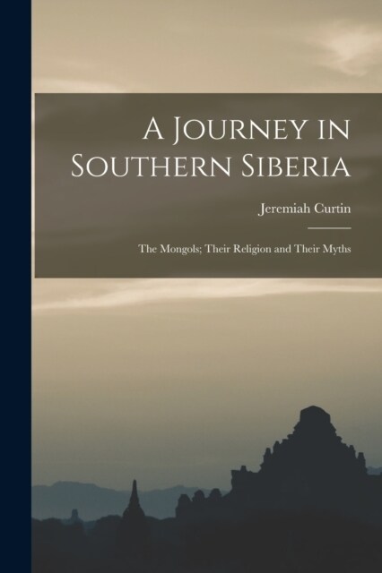 A Journey in Southern Siberia: The Mongols; Their Religion and Their Myths (Paperback)