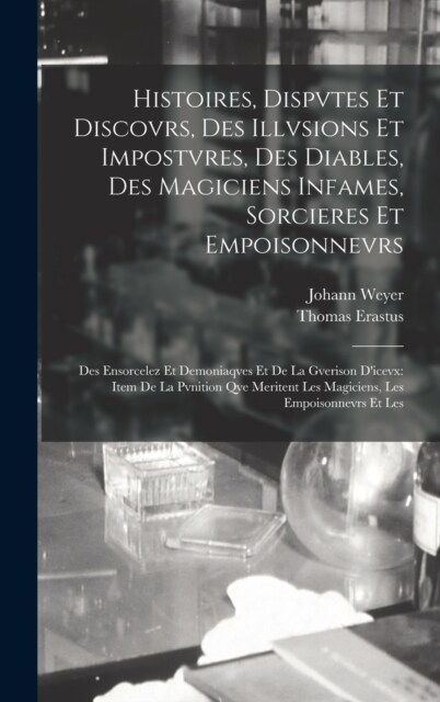 Histoires, Dispvtes Et Discovrs, Des Illvsions Et Impostvres, Des Diables, Des Magiciens Infames, Sorcieres Et Empoisonnevrs: Des Ensorcelez Et Demoni (Hardcover)