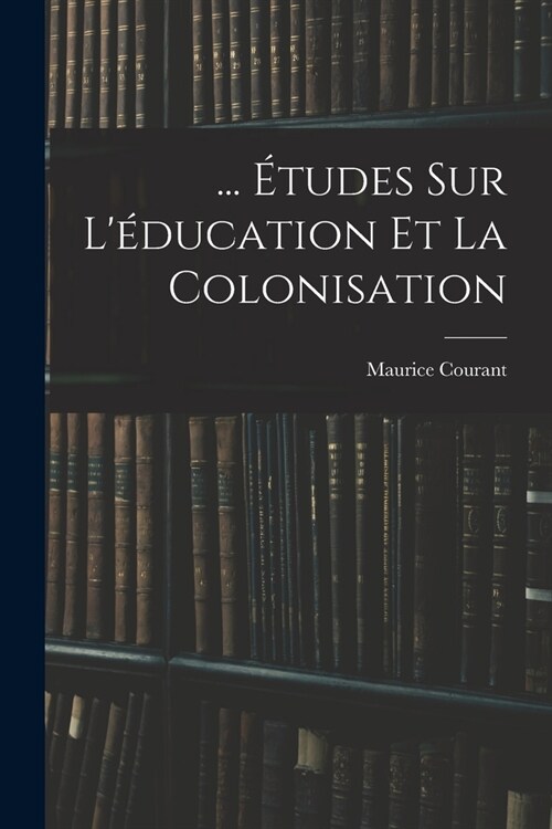 ... ?udes Sur L?ucation Et La Colonisation (Paperback)