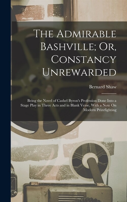 The Admirable Bashville; Or, Constancy Unrewarded: Being the Novel of Cashel Byrons Profession Done Into a Stage Play in Three Acts and in Blank Vers (Hardcover)
