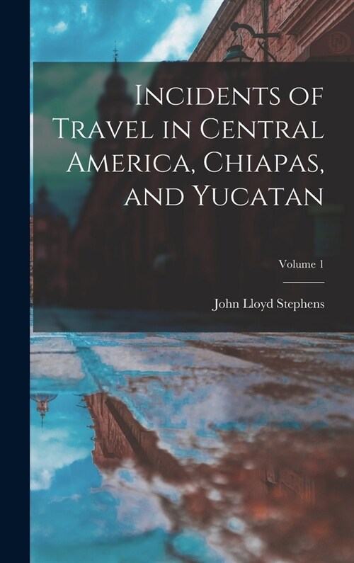 Incidents of Travel in Central America, Chiapas, and Yucatan; Volume 1 (Hardcover)