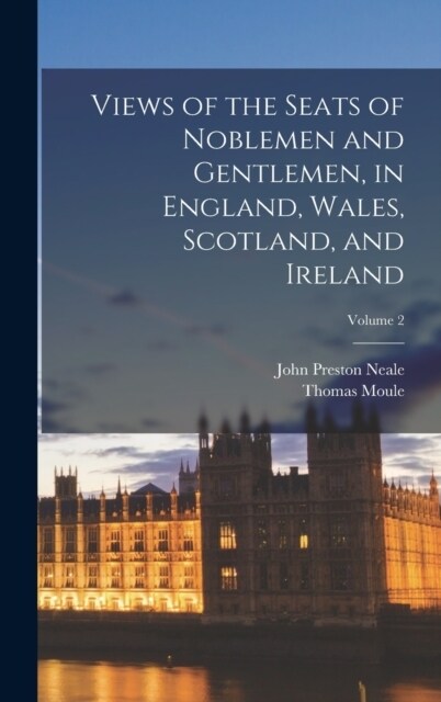 Views of the Seats of Noblemen and Gentlemen, in England, Wales, Scotland, and Ireland; Volume 2 (Hardcover)