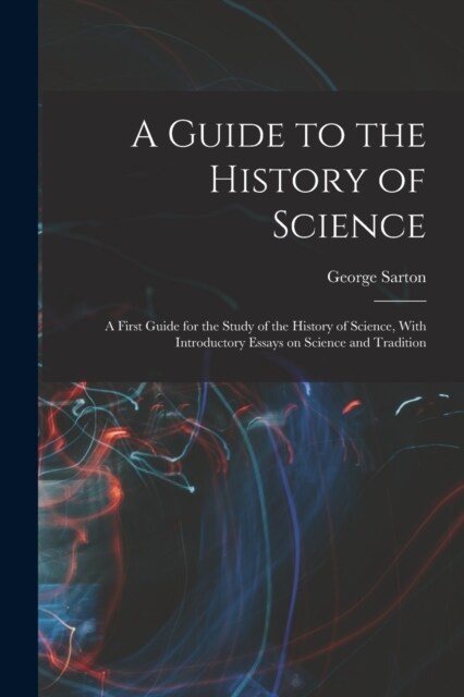 A Guide to the History of Science; a First Guide for the Study of the History of Science, With Introductory Essays on Science and Tradition (Paperback)