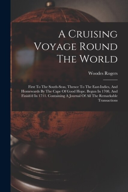A Cruising Voyage Round The World: First To The South-seas, Thence To The East-indies, And Homewards By The Cape Of Good Hope. Begun In 1708, And Fini (Paperback)